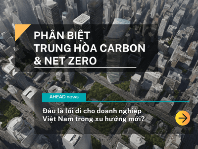 Phân biệt Trung Hòa Carbon và Net Zero - Đâu là lối đi cho doanh nghiệp?