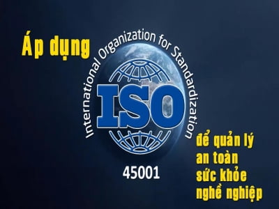 ÁP DỤNG ISO 45001 ĐỂ QUẢN LÝ AN TOÀN SỨC KHỎE NGHỀ NGHIỆP